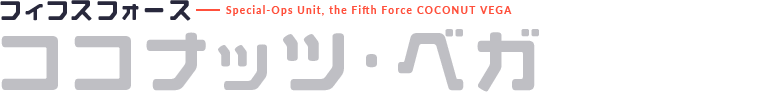 フィフスフォース Special-Ops Unit, the Fifth Force COCONUT VEGA ココナッツ・ベガ